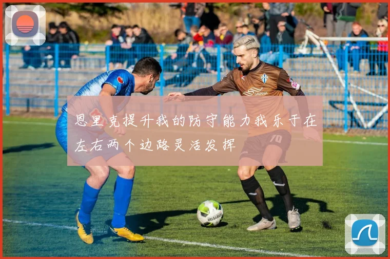 恩里克提升我的防守能力我乐于在左右两个边路灵活发挥