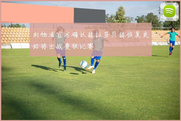 利物浦官方确认赫拉芬贝赫恢复良好将出战曼联比赛
