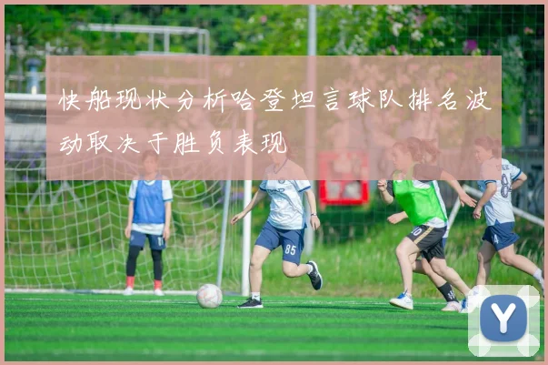 快船现状分析哈登坦言球队排名波动取决于胜负表现