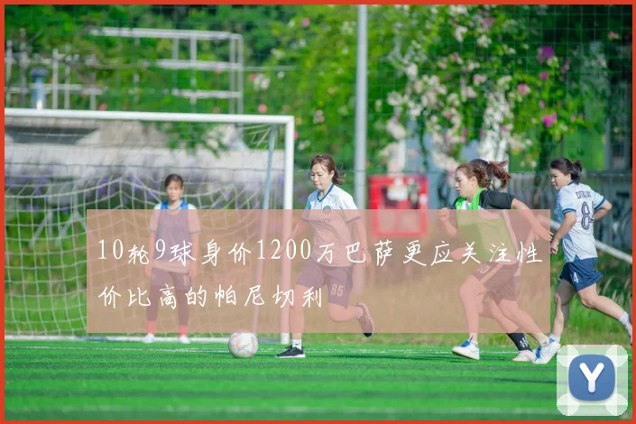 10轮9球身价1200万巴萨更应关注性价比高的帕尼切利