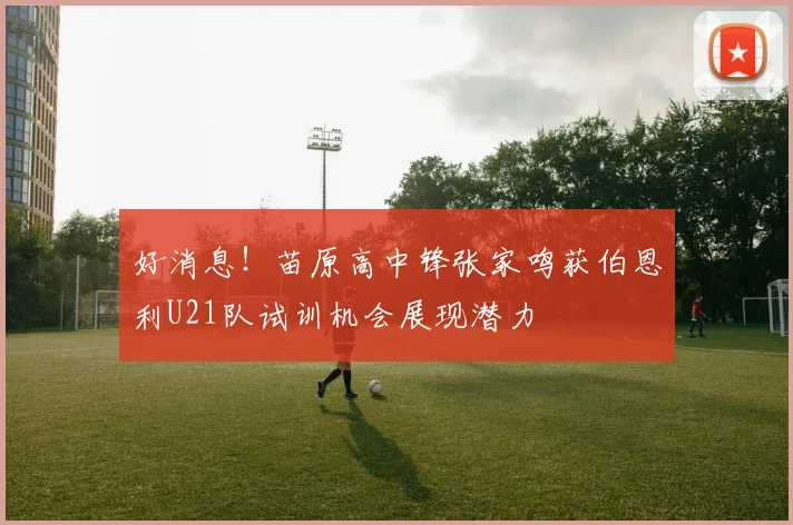 好消息！苗原高中锋张家鸣获伯恩利U21队试训机会展现潜力