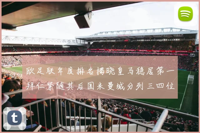 欧足联年度排名揭晓皇马稳居第一拜仁紧随其后国米曼城分列三四位