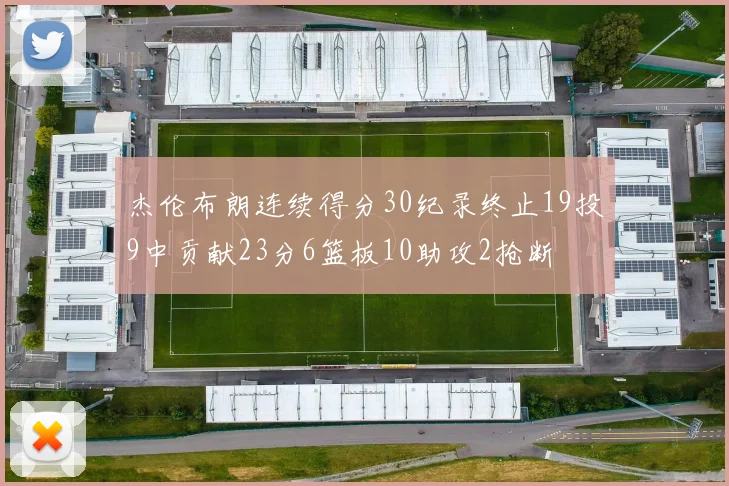杰伦布朗连续得分30纪录终止19投9中贡献23分6篮板10助攻2抢断