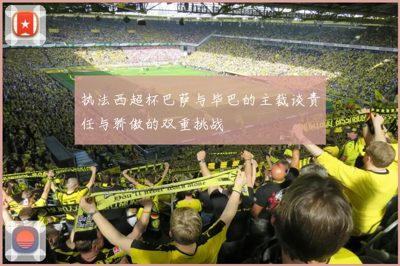 执法西超杯巴萨与毕巴的主裁谈责任与骄傲的双重挑战