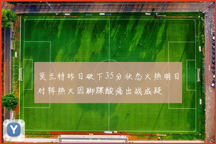 莫兰特昨日砍下35分状态火热明日对阵热火因脚踝酸痛出战成疑