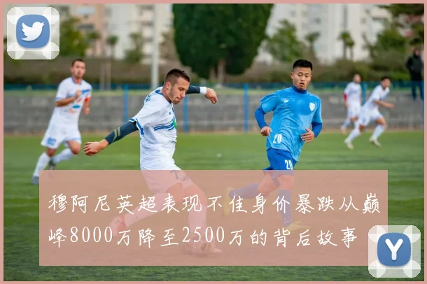 穆阿尼英超表现不佳身价暴跌从巅峰8000万降至2500万的背后故事