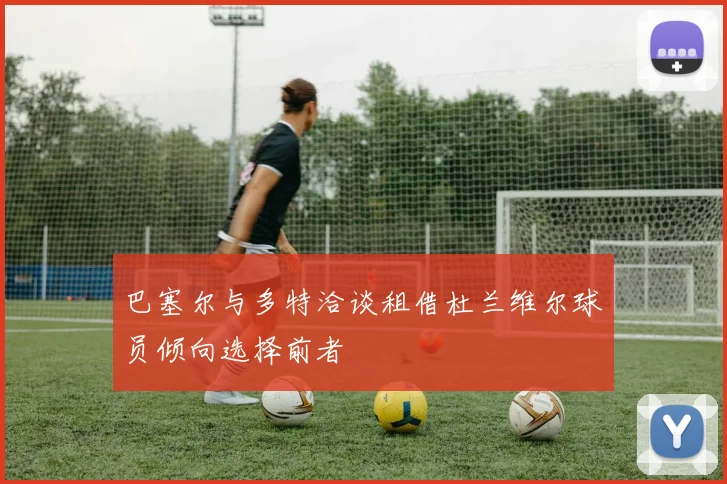 巴塞尔与多特洽谈租借杜兰维尔球员倾向选择前者