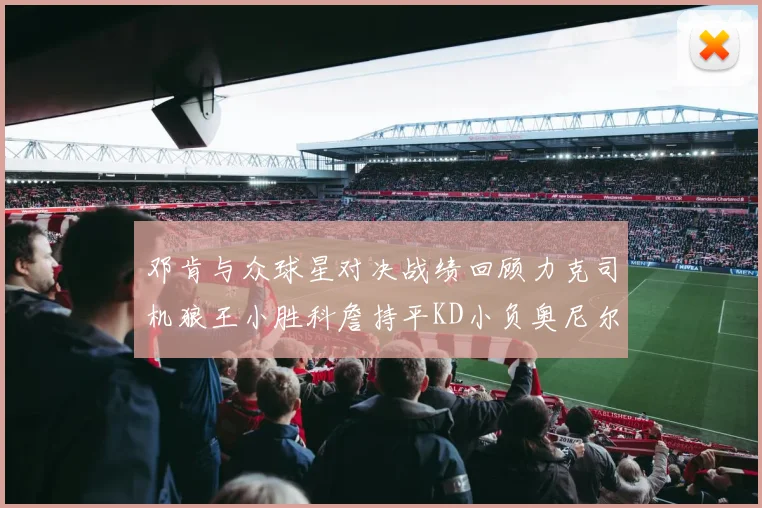 邓肯与众球星对决战绩回顾力克司机狼王小胜科詹持平KD小负奥尼尔