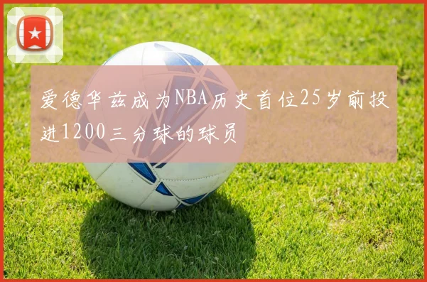 爱德华兹成为NBA历史首位25岁前投进1200三分球的球员