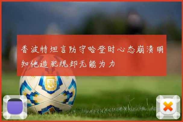 香波特坦言防守哈登时心态崩溃明知他造犯规却无能为力